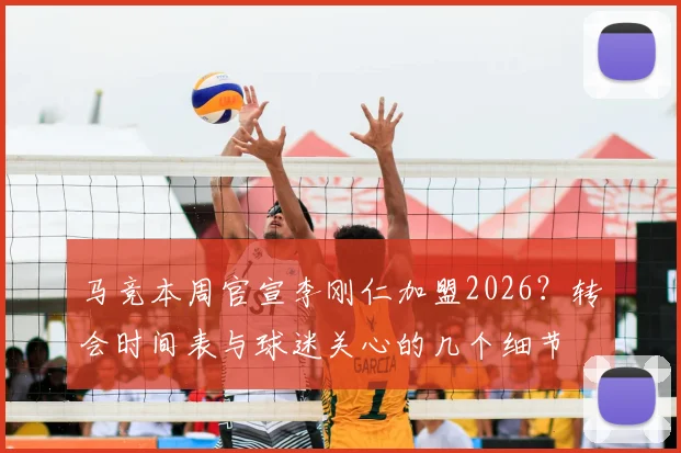 马竞本周官宣李刚仁加盟2026？转会时间表与球迷关心的几个细节