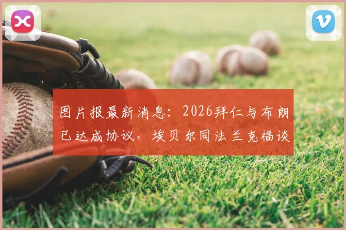 图片报最新消息:2026拜仁与布朗已达成协议,埃贝尔同法兰克福谈判进展与合同要点分析