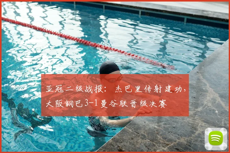 亚冠二级战报：杰巴里传射建功，大阪钢巴3-1曼谷联晋级决赛