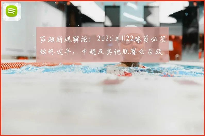 苏超新规解读:2026年U22球员必须始终过半,中超及其他联赛会否效仿以倒逼青训改革?