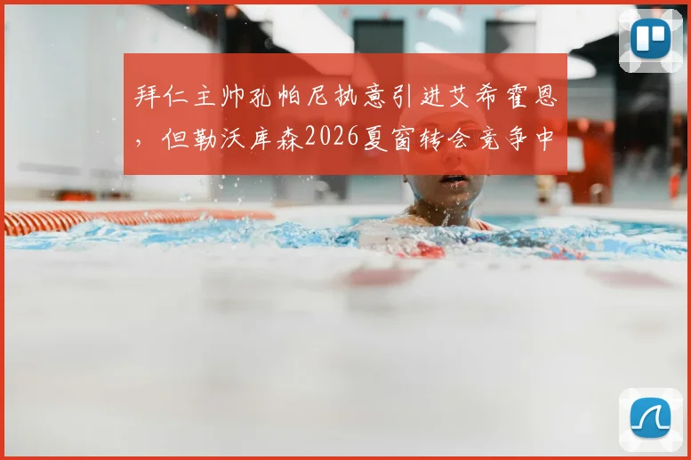 拜仁主帅孔帕尼执意引进艾希霍恩，但勒沃库森2026夏窗转会竞争中暂时领先，德甲引援格局生变