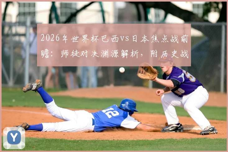 2026年世界杯巴西vs日本焦点战前瞻:师徒对决渊源解析,附历史战绩与观赛时间指南