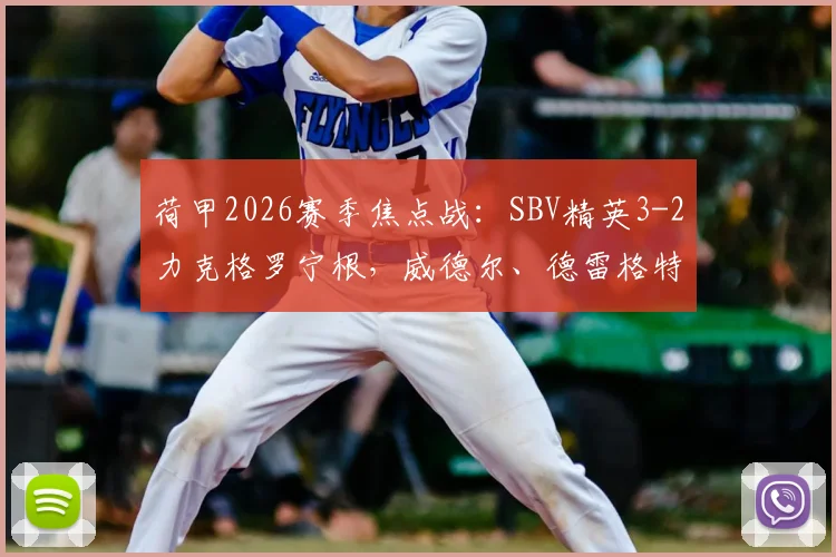 荷甲2026赛季焦点战：SBV精英3-2力克格罗宁根，威德尔、德雷格特进球引关注